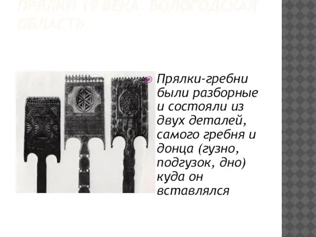 ПРЯЛКИ 19 ВЕКА. ВОЛОГОДСКАЯ ОБЛАСТЬ Прялки-гребни были разборные и состояли из двух