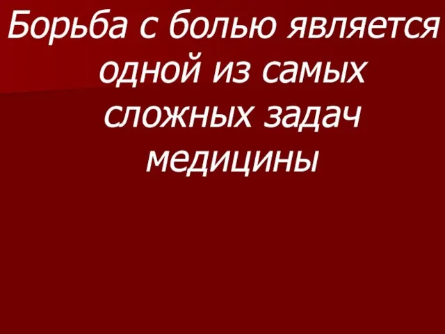 Борьба с болью является одной из самых сложных задач медицины