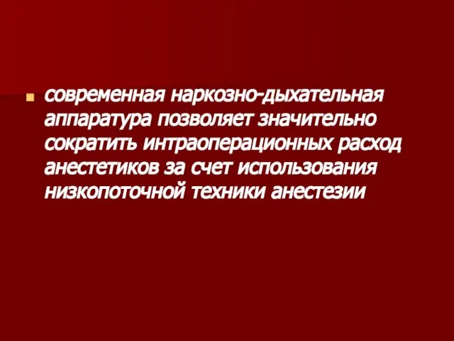 современная наркозно-дыхательная аппаратура позволяет значительно сократить интраоперационных расход анестетиков за счет использования низкопоточной техники анестезии