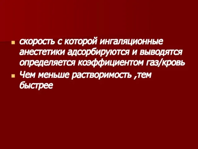 скорость с которой ингаляционные анестетики адсорбируются и выводятся определяется коэффициентом газ/кровь Чем меньше растворимость ,тем быстрее