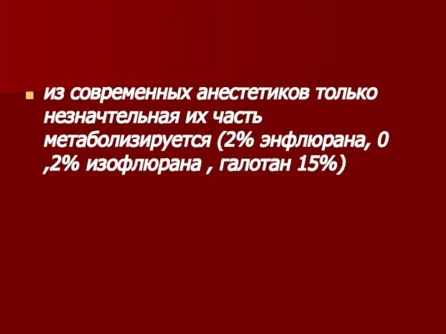 из современных анестетиков только незначтельная их часть метаболизируется (2% энфлюрана, 0 ,2% изофлюрана , галотан 15%)