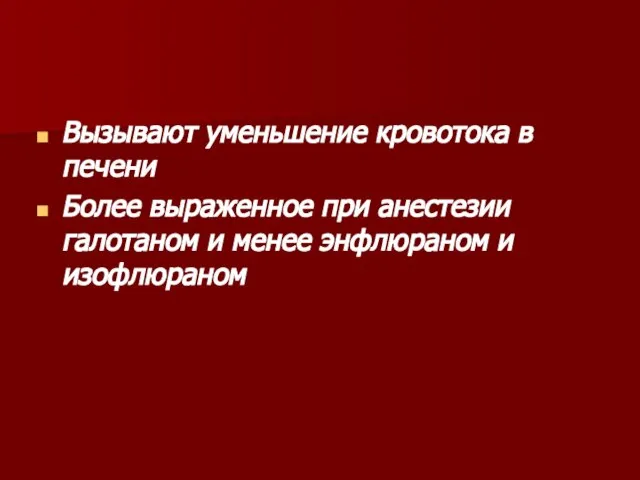 Вызывают уменьшение кровотока в печени Более выраженное при анестезии галотаном и менее энфлюраном и изофлюраном