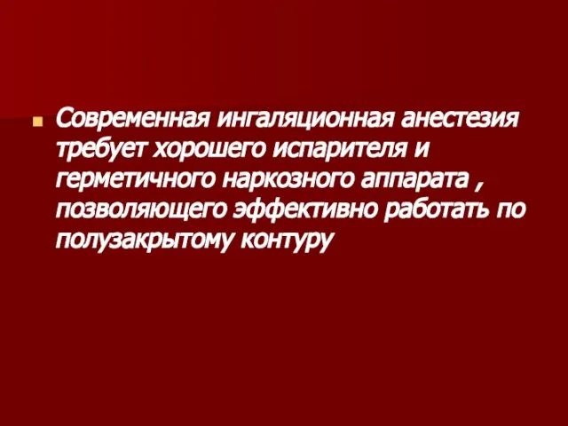 Современная ингаляционная анестезия требует хорошего испарителя и герметичного наркозного аппарата ,позволяющего эффективно работать по полузакрытому контуру