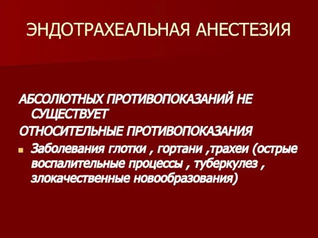 ЭНДОТРАХЕАЛЬНАЯ АНЕСТЕЗИЯ АБСОЛЮТНЫХ ПРОТИВОПОКАЗАНИЙ НЕ СУЩЕСТВУЕТ ОТНОСИТЕЛЬНЫЕ ПРОТИВОПОКАЗАНИЯ Заболевания глотки , гортани