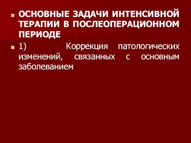 ОСНОВНЫЕ ЗАДАЧИ ИНТЕНСИВНОЙ ТЕРАПИИ В ПОСЛЕОПЕРАЦИОННОМ ПЕРИОДЕ 1) Коррекция патологических изменений, связанных с основным заболева­нием