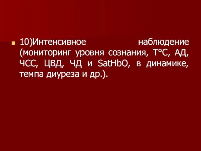 10)Интенсивное наблюдение (мониторинг уровня сознания, Т°С, АД, ЧСС, ЦВД, ЧД и SatHbO,