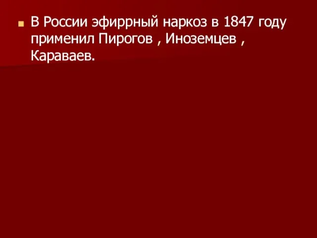 В России эфиррный наркоз в 1847 году применил Пирогов , Иноземцев , Караваев.