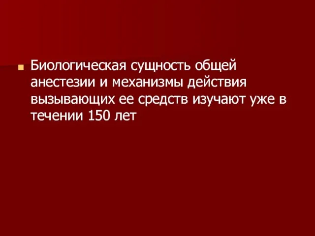 Биологическая сущность общей анестезии и механизмы действия вызывающих ее средств изучают уже в течении 150 лет