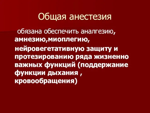 Общая анестезия обязана обеспечить аналгезию, амнезию,миоплегию, нейровегетативную защиту и протезированию ряда жизненно