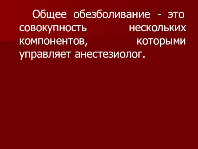 Общее обезболивание - это совокупность нескольких компонентов, которыми управляет анестезиолог.