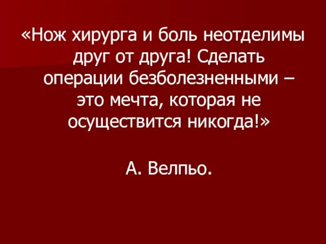 «Нож хирурга и боль неотделимы друг от друга! Сделать операции безболезненными –