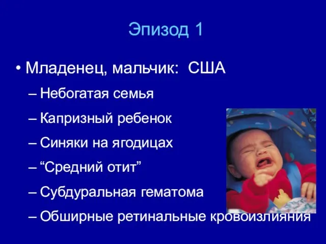 Эпизод 1 Младенец, мальчик: США Небогатая семья Капризный ребенок Синяки на ягодицах