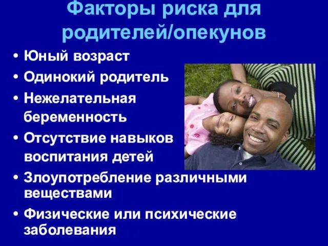 Факторы риска для родителей/опекунов Юный возраст Одинокий родитель Нежелательная беременность Отсутствие навыков