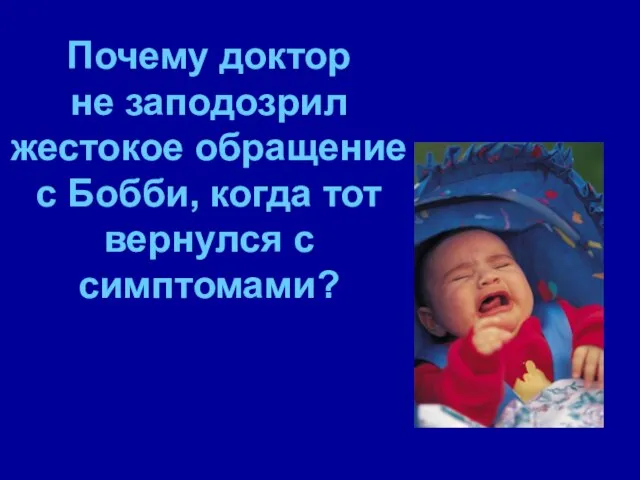 Почему доктор не заподозрил жестокое обращение с Бобби, когда тот вернулся с симптомами?