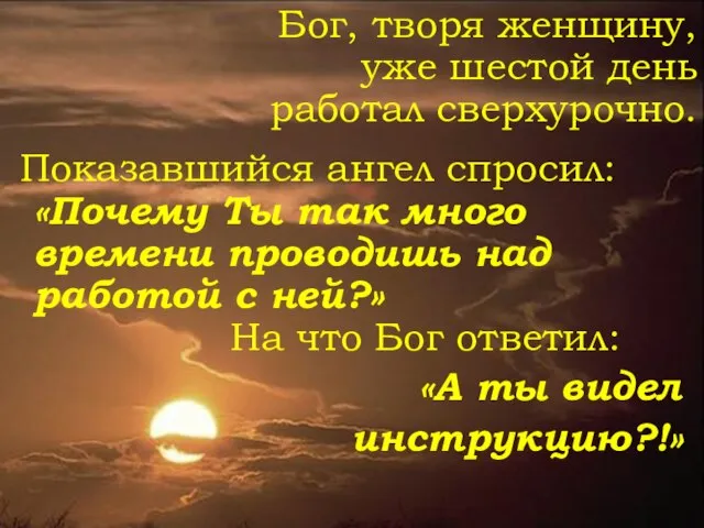 Бог, творя женщину, уже шестой день работал сверхурочно. Показавшийся ангел спросил: «Почему