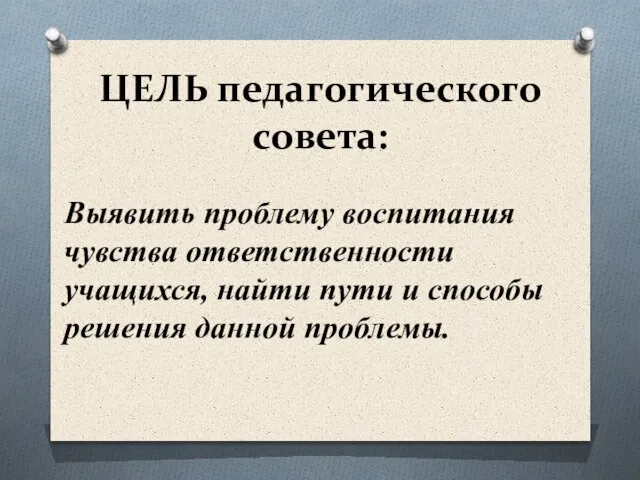 ЦЕЛЬ педагогического совета: Выявить проблему воспитания чувства ответственности учащихся, найти пути и способы решения данной проблемы.