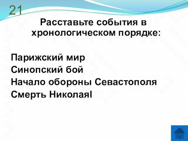 21 Расставьте события в хронологическом порядке: Парижский мир Синопский бой Начало обороны Севастополя Смерть НиколаяI