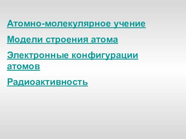 Атомно-молекулярное учение Модели строения атома Электронные конфигурации атомов Радиоактивность