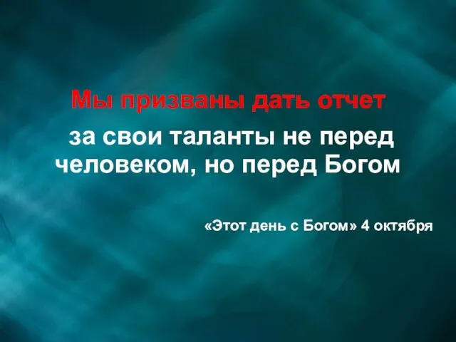 Мы призваны дать отчет за свои таланты не перед человеком, но перед