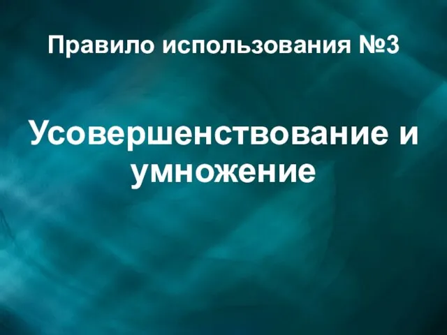 Правило использования №3 Усовершенствование и умножение