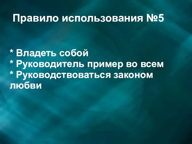 Правило использования №5 * Владеть собой * Руководитель пример во всем * Руководствоваться законом любви