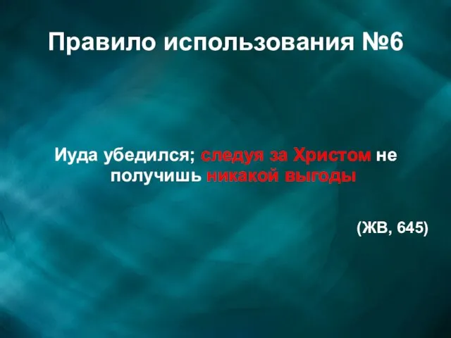 Правило использования №6 Иуда убедился; следуя за Христом не получишь никакой выгоды (ЖВ, 645)