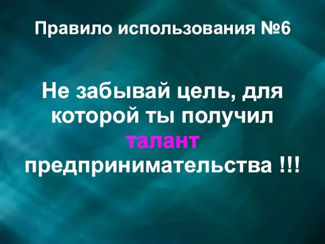 Правило использования №6 Не забывай цель, для которой ты получил талант предпринимательства !!!