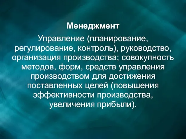 Менеджмент Управление (планирование, регулирование, контроль), руководство, организация производства; совокупность методов, форм, средств