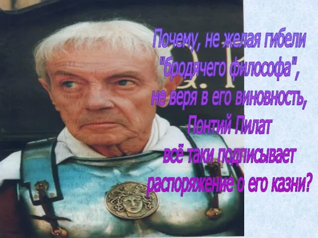 Почему, не желая гибели "бродячего философа", не веря в его виновность, Понтий