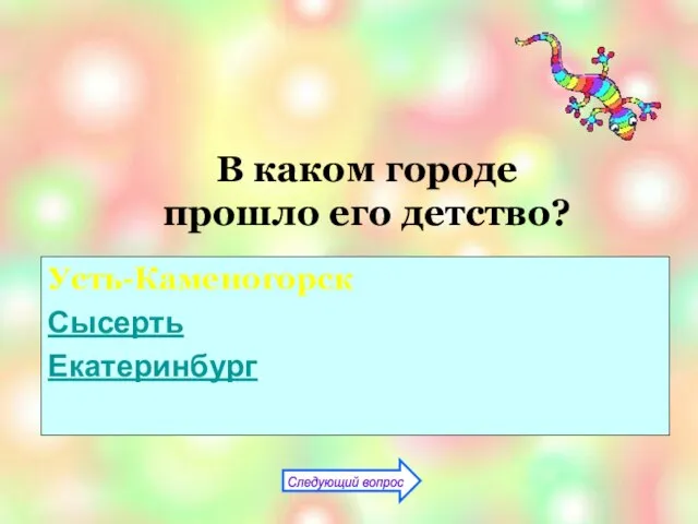 В каком городе прошло его детство? Усть-Каменогорск Сысерть Екатеринбург Следующий вопрос