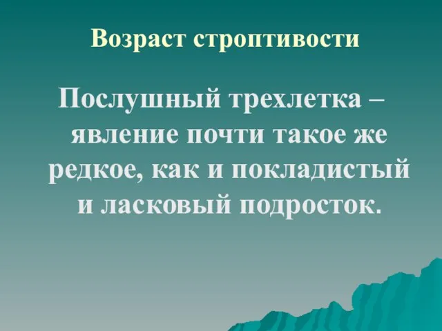 Возраст строптивости Послушный трехлетка – явление почти такое же редкое, как и покладистый и ласковый подросток.