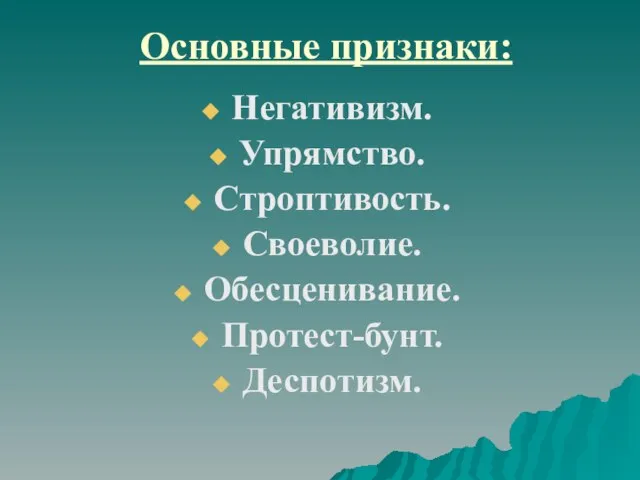 Основные признаки: Негативизм. Упрямство. Строптивость. Своеволие. Обесценивание. Протест-бунт. Деспотизм.