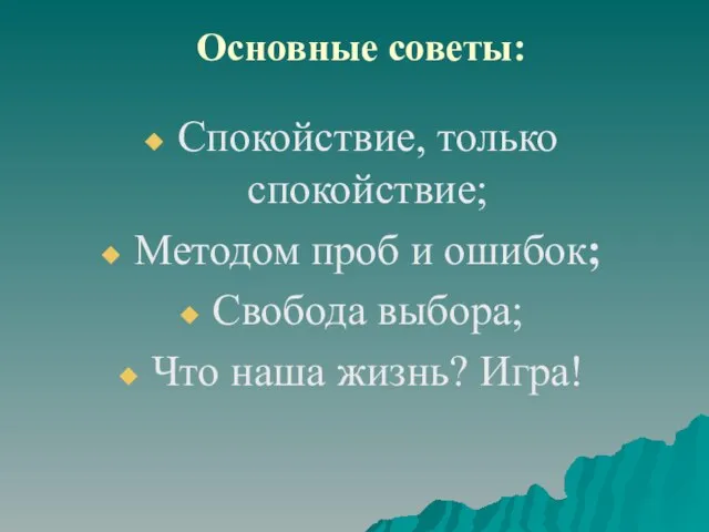 Основные советы: Спокойствие, только спокойствие; Методом проб и ошибок; Свобода выбора; Что наша жизнь? Игра!