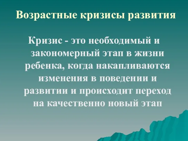 Возрастные кризисы развития Кризис - это необходимый и закономерный этап в жизни