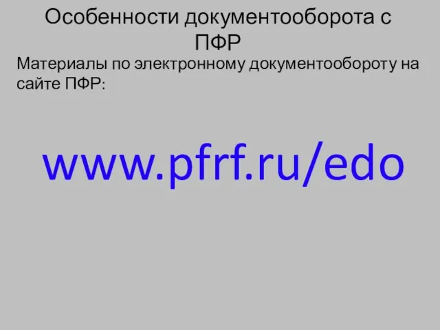 Особенности документооборота с ПФР Материалы по электронному документообороту на сайте ПФР: www.pfrf.ru/edo
