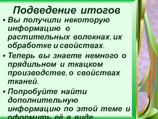 Подведение итогов Вы получили некоторую информацию о растительных волокнах, их обработке и