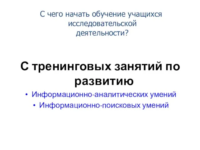 С тренинговых занятий по развитию Информационно-аналитических умений Информационно-поисковых умений С чего начать обучение учащихся исследовательской деятельности?