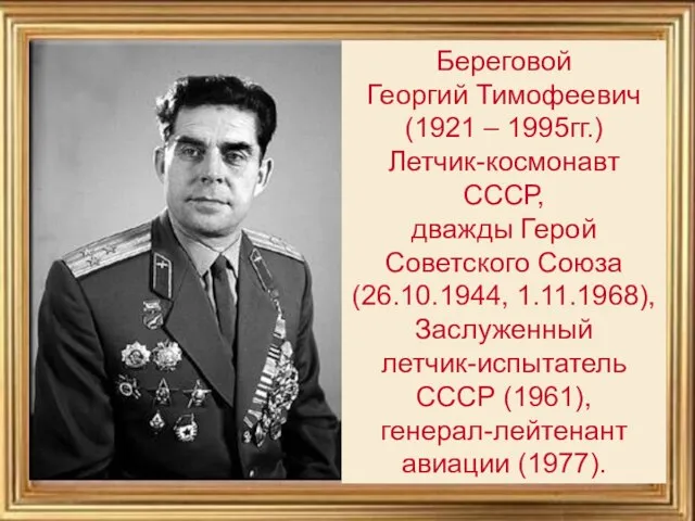 Береговой Георгий Тимофеевич (1921 – 1995гг.) Летчик-космонавт СССР, дважды Герой Советского Союза