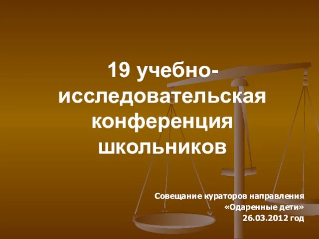 19 учебно-исследовательская конференция школьников Совещание кураторов направления «Одаренные дети» 26.03.2012 год