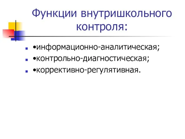 Функции внутришкольного контроля: •информационно-аналитическая; •контрольно-диагностическая; •коррективно-регулятивная.