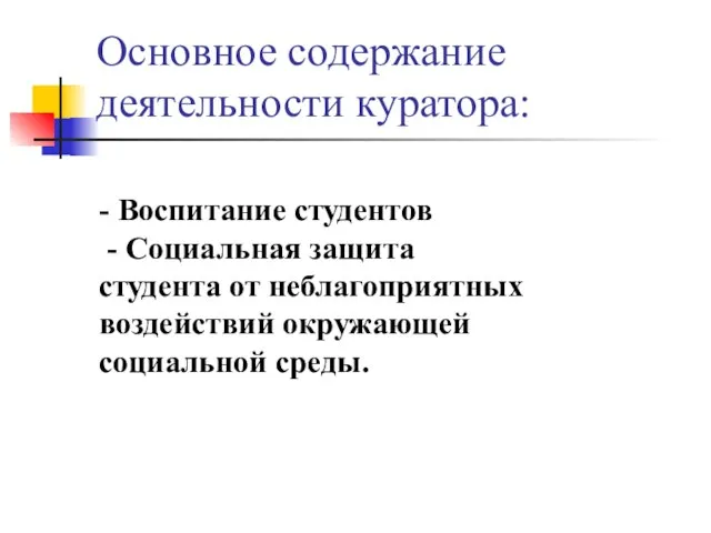 Основное содержание деятельности куратора: - Воспитание студентов - Социальная защита студента от