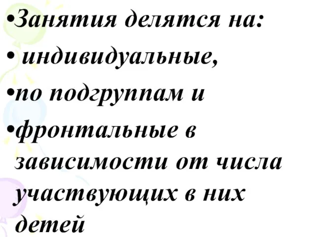 Занятия делятся на: индивидуальные, по подгруппам и фронтальные в зависимости от числа участвующих в них детей