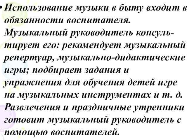 Использование музыки в быту входит в обязанности воспитателя. Музыкальный руководитель консуль-тирует его: