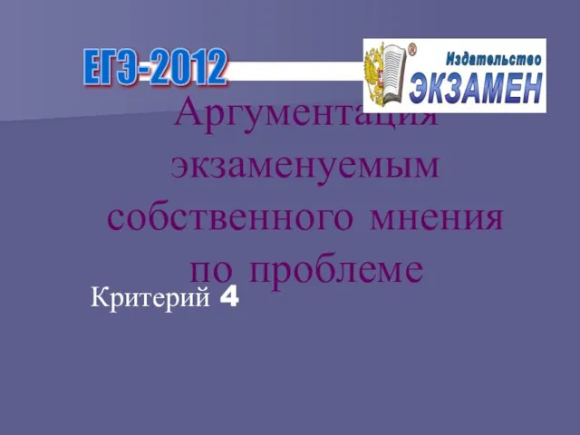 Аргументация экзаменуемым собственного мнения по проблеме Критерий 4 ЕГЭ-2012