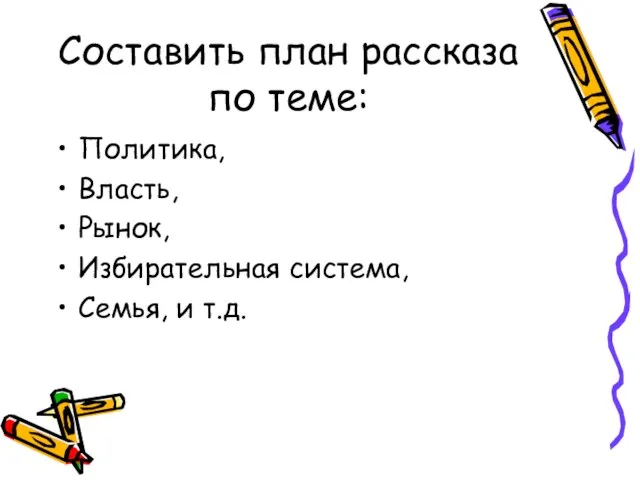 Составить план рассказа по теме: Политика, Власть, Рынок, Избирательная система, Семья, и т.д.