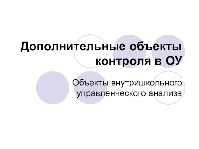 Дополнительные объекты контроля в ОУ Объекты внутришкольного управленческого анализа