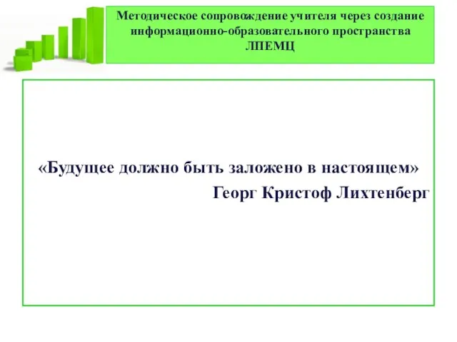 Методическое сопровождение учителя через создание информационно-образовательного пространства ЛПЕМЦ «Будущее должно быть заложено