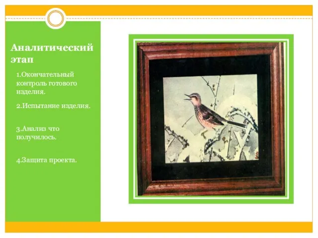 Аналитический этап 1.Окончательный контроль готового изделия. 2.Испытание изделия. 3.Анализ что получилось. 4.Защита проекта.