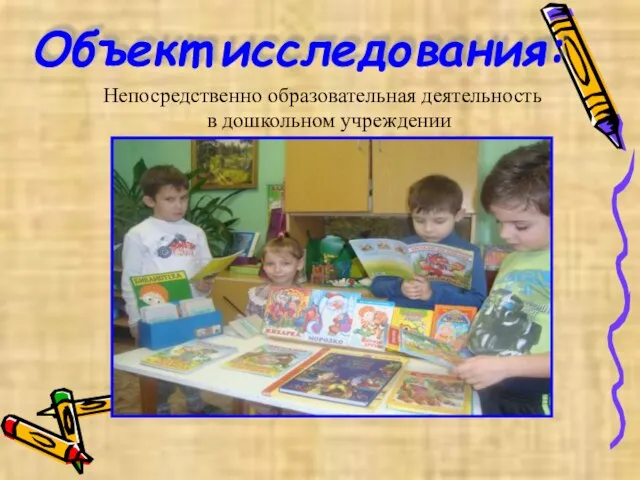 Объект исследования: Непосредственно образовательная деятельность в дошкольном учреждении