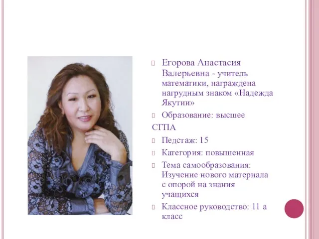 Егорова Анастасия Валерьевна - учитель математики, награждена нагрудным знаком «Надежда Якутии» Образование: